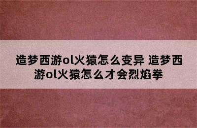 造梦西游ol火猿怎么变异 造梦西游ol火猿怎么才会烈焰拳